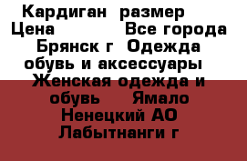 Кардиган ,размер 46 › Цена ­ 1 300 - Все города, Брянск г. Одежда, обувь и аксессуары » Женская одежда и обувь   . Ямало-Ненецкий АО,Лабытнанги г.